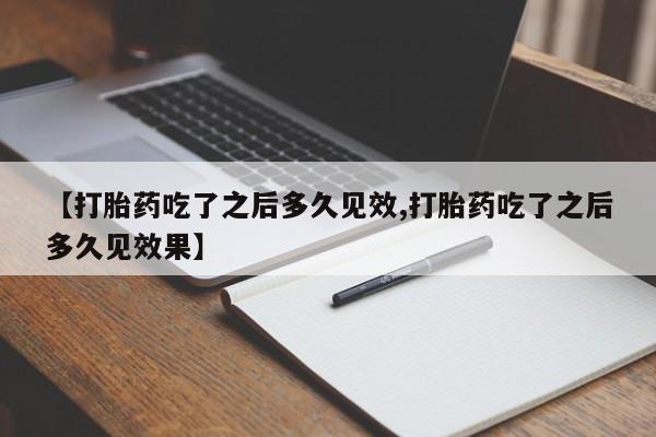 米索前列醇在线下单【打胎药吃了之后多久见效,打胎药吃了之后多久见效果】