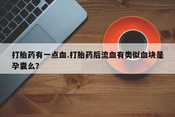 米索前列醇在线下单打胎药有一点血.打胎药后流血有类似血块是孕囊么？
