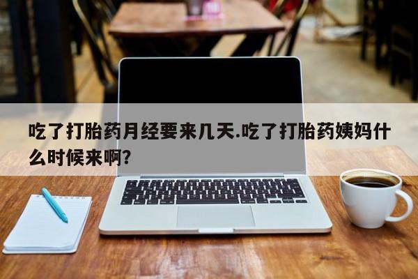 米索前列醇在线下单吃了打胎药月经要来几天.吃了打胎药姨妈什么时候来啊？