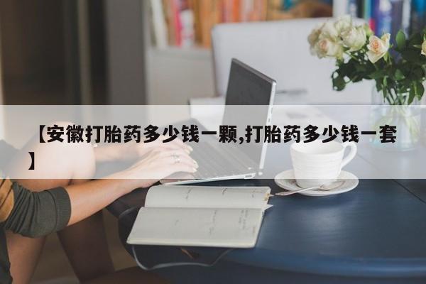 米索前列醇在线下单【安徽打胎药多少钱一颗,打胎药多少钱一套】