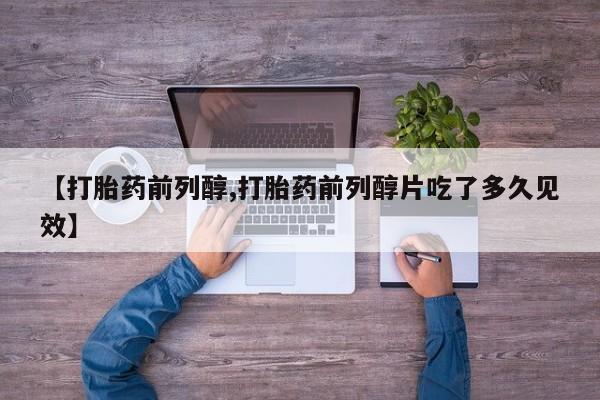 米索前列醇在线下单【打胎药前列醇,打胎药前列醇片吃了多久见效】