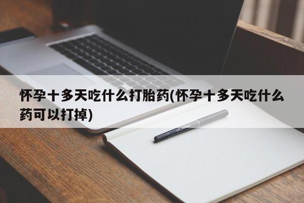 米索前列醇在线下单怀孕十多天吃什么打胎药(怀孕十多天吃什么药可以打掉)