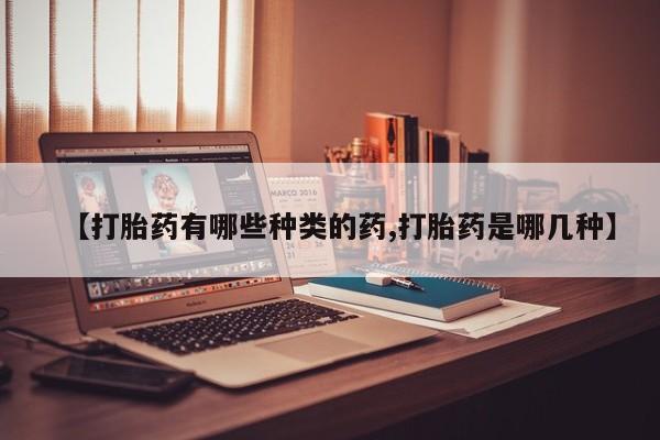 米索前列醇在线下单【打胎药有哪些种类的药,打胎药是哪几种】
