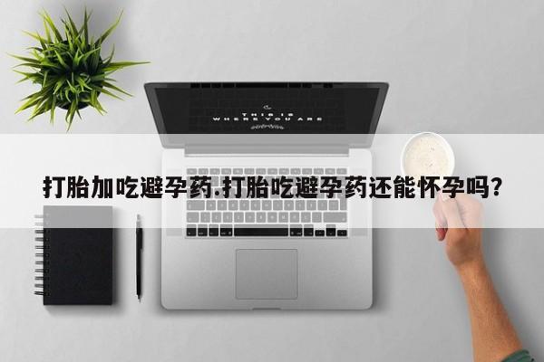 米索前列醇在线下单打胎加吃避孕药.打胎吃避孕药还能怀孕吗？