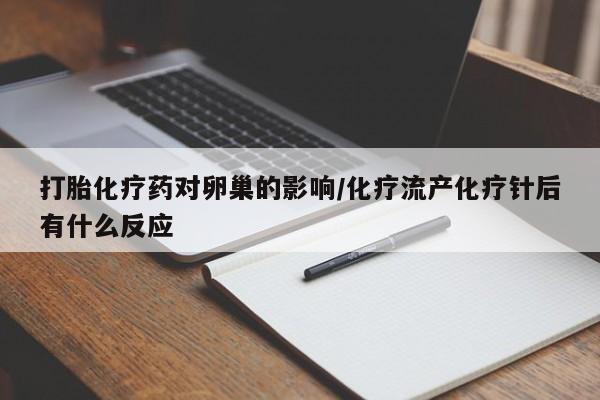米索前列醇在线下单打胎化疗药对卵巢的影响/化疗流产化疗针后有什么反应