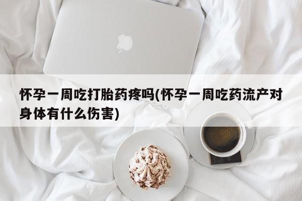 米索前列醇在线下单怀孕一周吃打胎药疼吗(怀孕一周吃药流产对身体有什么伤害)