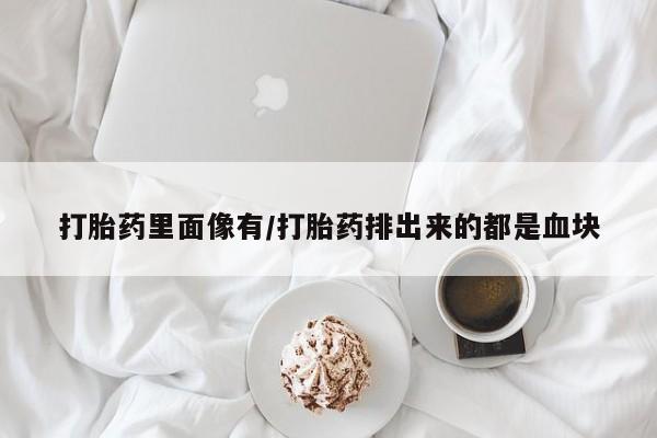 米索前列醇在线下单打胎药里面像有/打胎药排出来的都是血块