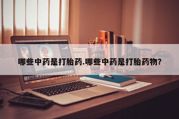 米索前列醇在线下单哪些中药是打胎药.哪些中药是打胎药物？