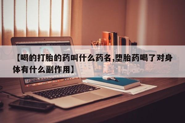 米索前列醇在线下单【喝的打胎的药叫什么药名,堕胎药喝了对身体有什么副作用】