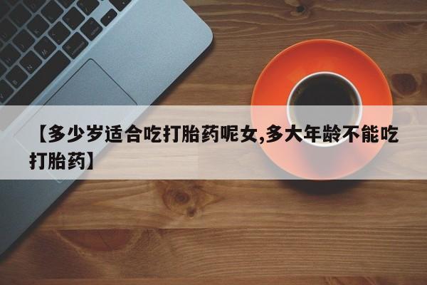 米索前列醇在线下单【多少岁适合吃打胎药呢女,多大年龄不能吃打胎药】