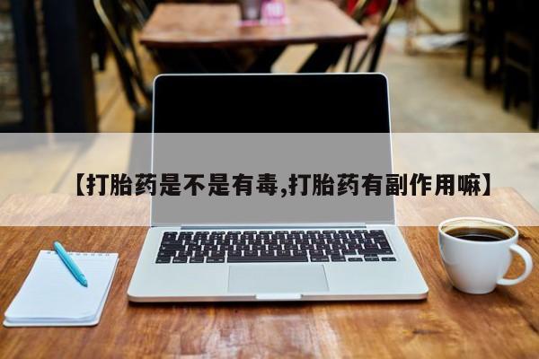 米索前列醇在线下单【打胎药是不是有毒,打胎药有副作用嘛】