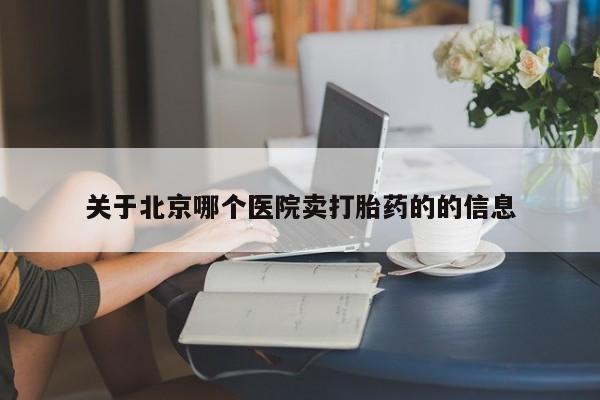 米索前列醇在线下单关于北京哪个医院卖打胎药的的信息
