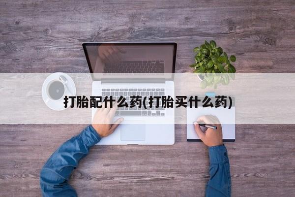 米索前列醇在线下单打胎配什么药(打胎买什么药)