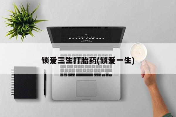 米索前列醇在线下单锁爱三生打胎药(锁爱一生)