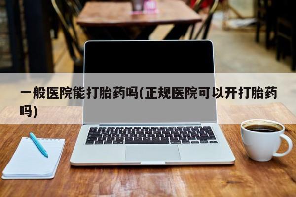 米索前列醇在线下单一般医院能打胎药吗(正规医院可以开打胎药吗)