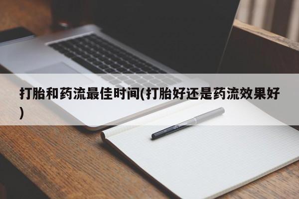米索前列醇在线下单打胎和药流最佳时间(打胎好还是药流效果好)