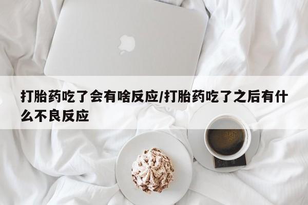 米索前列醇在线下单打胎药吃了会有啥反应/打胎药吃了之后有什么不良反应