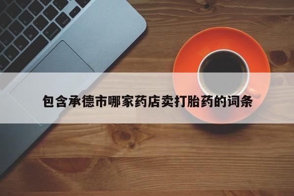 米索前列醇在线下单包含承德市哪家药店卖打胎药的词条