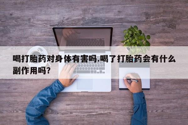 米索前列醇在线下单喝打胎药对身体有害吗.喝了打胎药会有什么副作用吗？