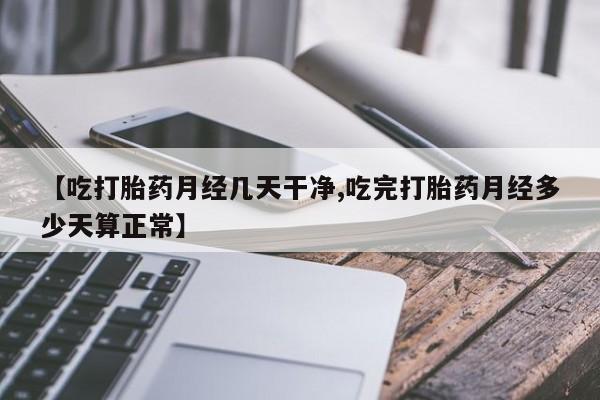 米索前列醇在线下单【吃打胎药月经几天干净,吃完打胎药月经多少天算正常】