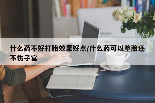 米索前列醇在线下单什么药不好打胎效果好点/什么药可以堕胎还不伤子宫