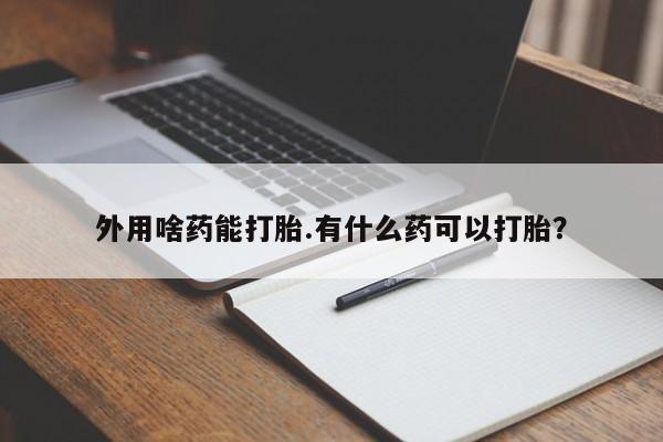 米索前列醇在线下单外用啥药能打胎.有什么药可以打胎？