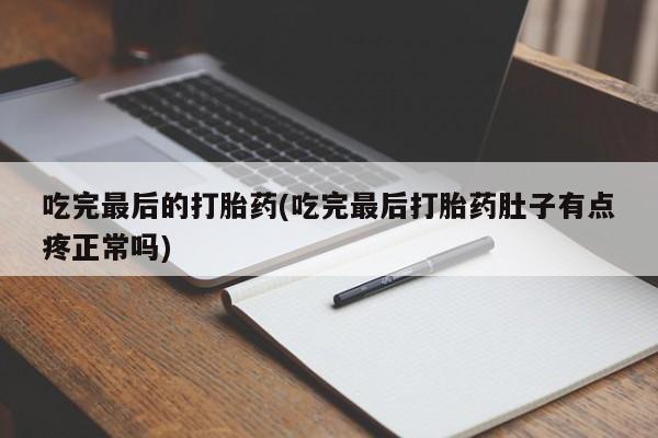 米索前列醇在线下单吃完最后的打胎药(吃完最后打胎药肚子有点疼正常吗)