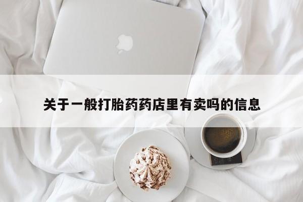 米索前列醇在线下单关于一般打胎药药店里有卖吗的信息