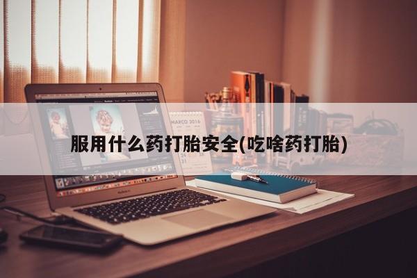 米索前列醇在线下单服用什么药打胎安全(吃啥药打胎)