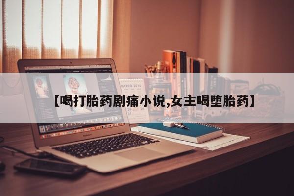 米索前列醇在线下单【喝打胎药剧痛小说,女主喝堕胎药】