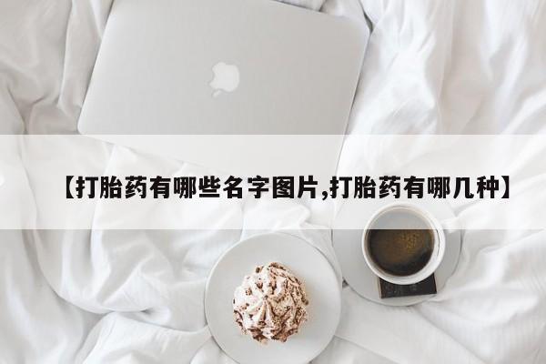 米索前列醇在线下单【打胎药有哪些名字图片,打胎药有哪几种】