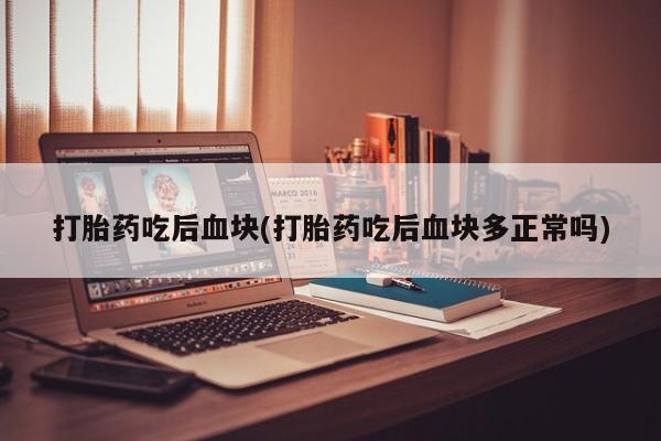 米索前列醇在线下单打胎药吃后血块(打胎药吃后血块多正常吗)