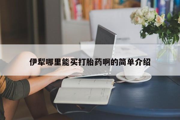 米索前列醇在线下单伊犁哪里能买打胎药啊的简单介绍