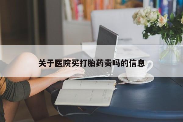 米索前列醇在线下单关于医院买打胎药贵吗的信息