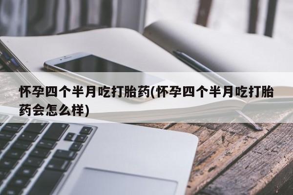 米索前列醇在线下单怀孕四个半月吃打胎药(怀孕四个半月吃打胎药会怎么样)