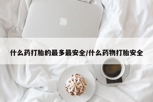 米索前列醇在线下单什么药打胎的最多最安全/什么药物打胎安全