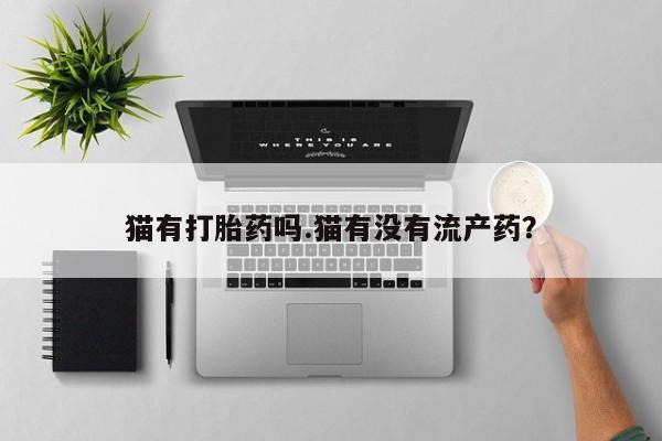 米索前列醇在线下单猫有打胎药吗.猫有没有流产药？