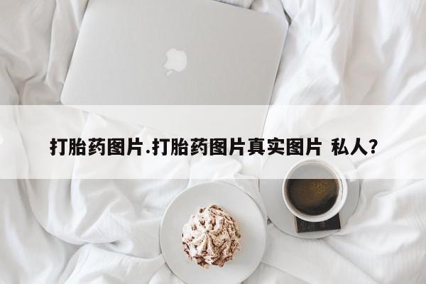 米索前列醇在线下单打胎药图片.打胎药图片真实图片 私人？
