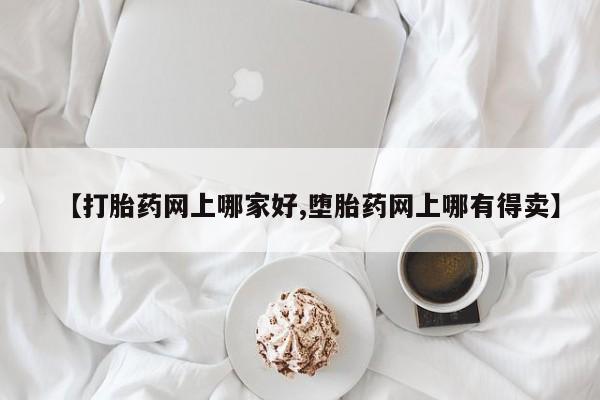 米索前列醇在线下单【打胎药网上哪家好,堕胎药网上哪有得卖】