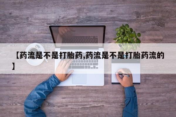 米索前列醇在线下单【药流是不是打胎药,药流是不是打胎药流的】
