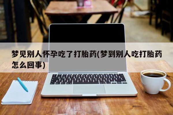米索前列醇在线下单梦见别人怀孕吃了打胎药(梦到别人吃打胎药怎么回事)