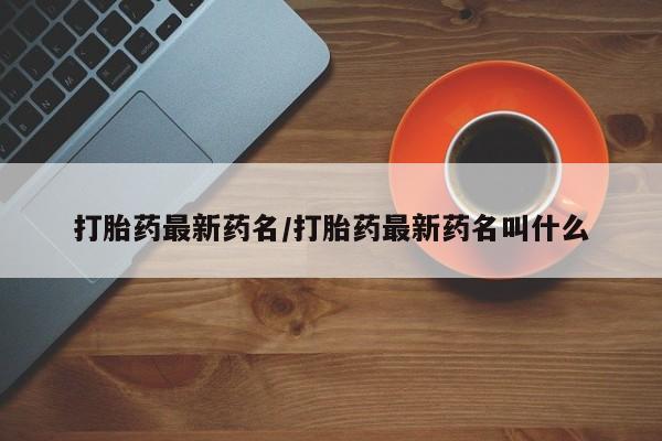 米索前列醇在线下单打胎药最新药名/打胎药最新药名叫什么