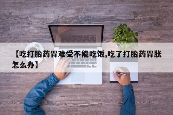 米索前列醇在线下单【吃打胎药胃难受不能吃饭,吃了打胎药胃胀怎么办】