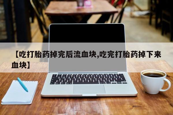 米索前列醇在线下单【吃打胎药掉完后流血块,吃完打胎药掉下来血块】
