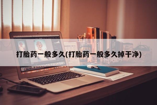 米索前列醇在线下单打胎药一般多久(打胎药一般多久掉干净)