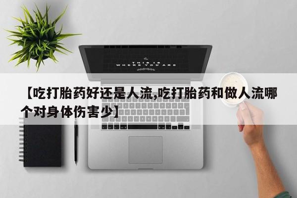 米索前列醇在线下单【吃打胎药好还是人流,吃打胎药和做人流哪个对身体伤害少】