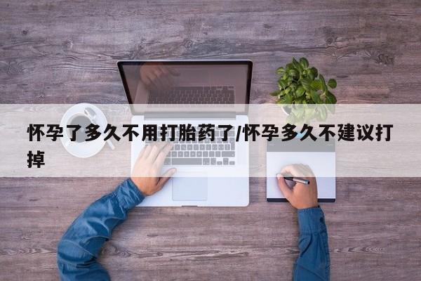 米索前列醇在线下单怀孕了多久不用打胎药了/怀孕多久不建议打掉