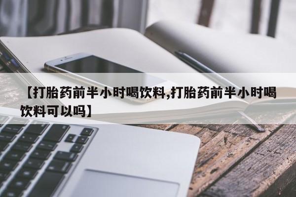 米索前列醇在线下单【打胎药前半小时喝饮料,打胎药前半小时喝饮料可以吗】
