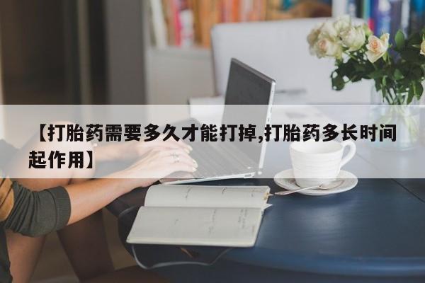米索前列醇在线下单【打胎药需要多久才能打掉,打胎药多长时间起作用】