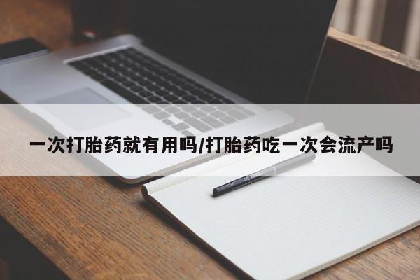 米索前列醇在线下单一次打胎药就有用吗/打胎药吃一次会流产吗